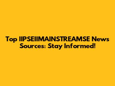 Top IIPSEIIMAINSTREAMSE News Sources: Stay Informed!