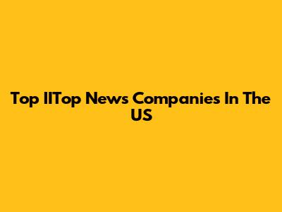Top IITop News Companies In The US