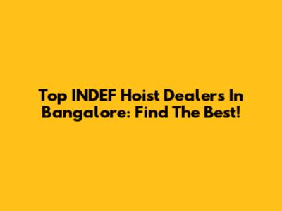Top INDEF Hoist Dealers In Bangalore: Find The Best!