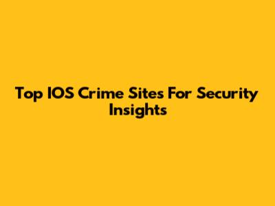 Top IOS Crime Sites For Security Insights