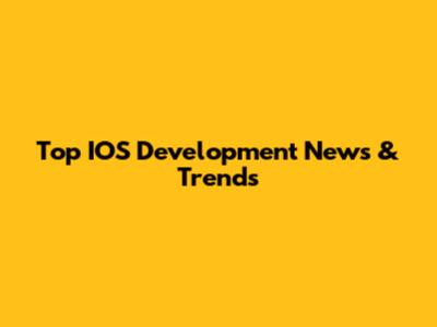 Top IOS Development News & Trends