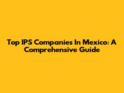 Top IPS Companies In Mexico: A Comprehensive Guide