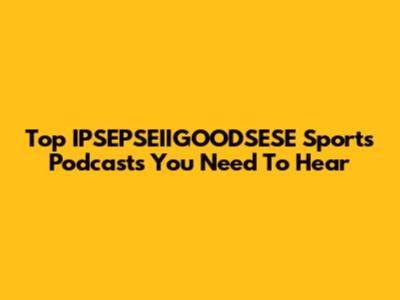 Top IPSEPSEIIGOODSESE Sports Podcasts You Need To Hear