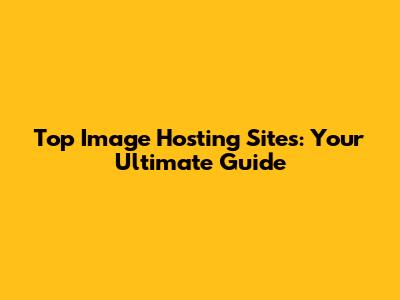 Top Image Hosting Sites: Your Ultimate Guide