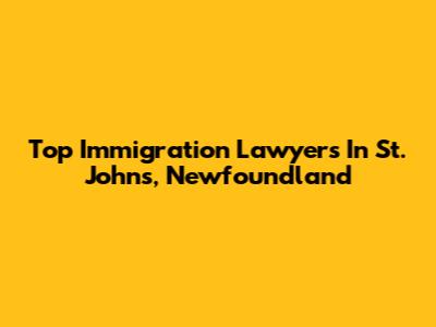 Top Immigration Lawyers In St. John's, Newfoundland