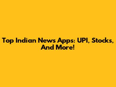 Top Indian News Apps: UPI, Stocks, And More!