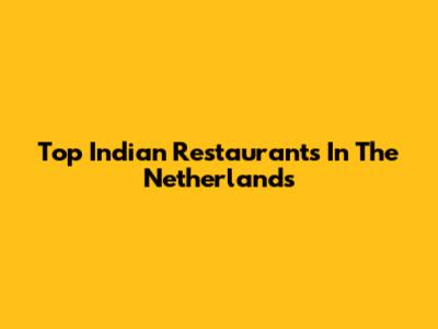 Top Indian Restaurants In The Netherlands