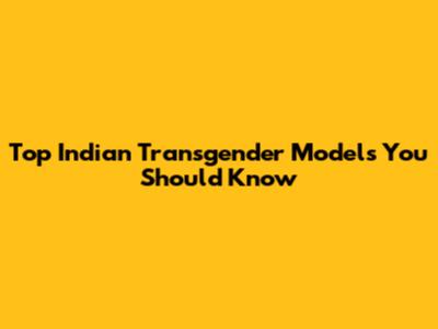 Top Indian Transgender Models You Should Know