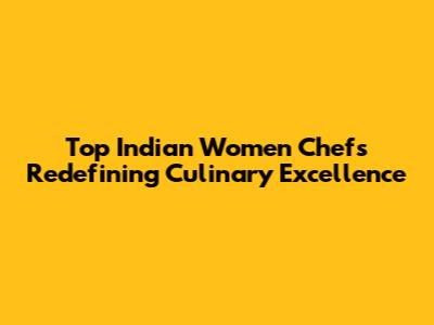 Top Indian Women Chefs Redefining Culinary Excellence