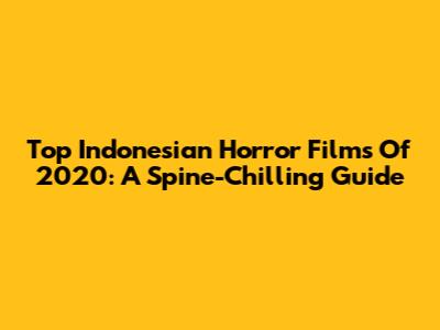 Top Indonesian Horror Films Of 2020: A Spine-Chilling Guide