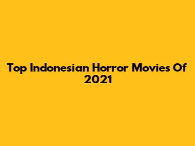 Top Indonesian Horror Movies Of 2021