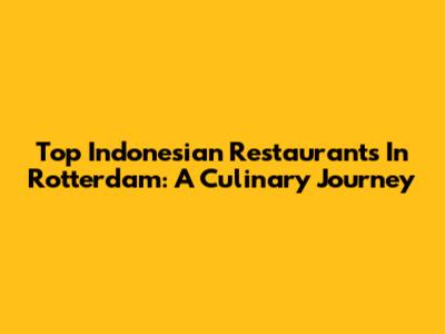 Top Indonesian Restaurants In Rotterdam: A Culinary Journey