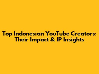 Top Indonesian YouTube Creators: Their Impact & IP Insights