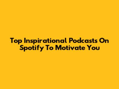 Top Inspirational Podcasts On Spotify To Motivate You