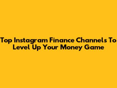 Top Instagram Finance Channels To Level Up Your Money Game