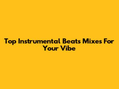 Top Instrumental Beats Mixes For Your Vibe