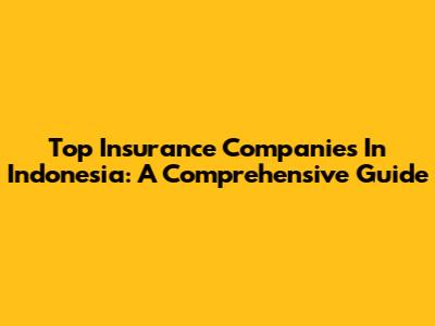 Top Insurance Companies In Indonesia: A Comprehensive Guide