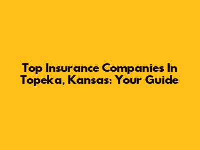 Top Insurance Companies In Topeka, Kansas: Your Guide
