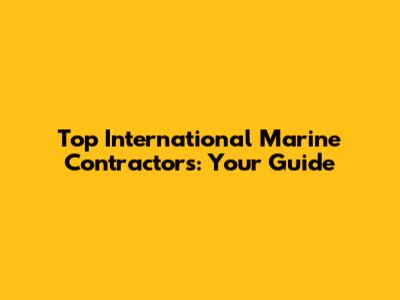 Top International Marine Contractors: Your Guide