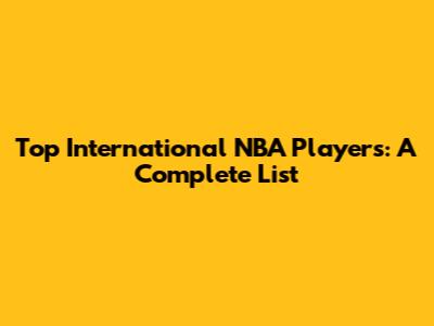 Top International NBA Players: A Complete List