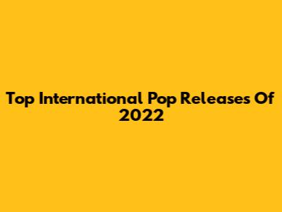 Top International Pop Releases Of 2022