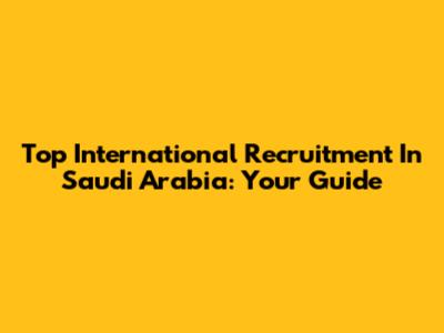 Top International Recruitment In Saudi Arabia: Your Guide