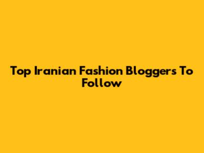 Top Iranian Fashion Bloggers To Follow