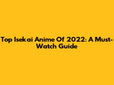 Top Isekai Anime Of 2022: A Must-Watch Guide