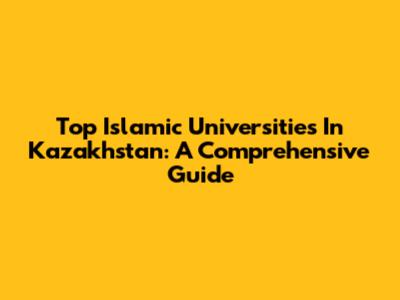Top Islamic Universities In Kazakhstan: A Comprehensive Guide
