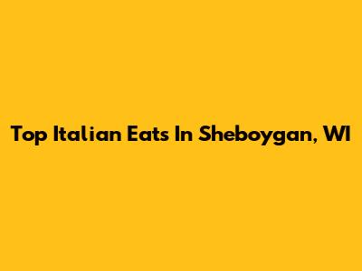 Top Italian Eats In Sheboygan, WI
