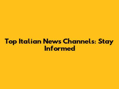 Top Italian News Channels: Stay Informed