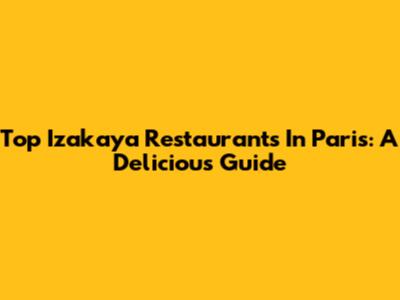 Top Izakaya Restaurants In Paris: A Delicious Guide