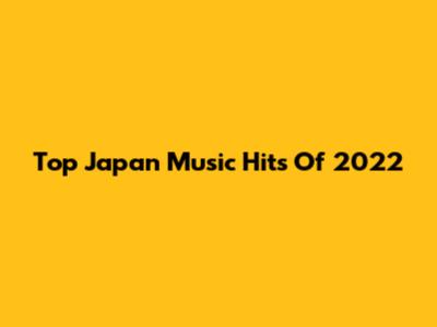 Top Japan Music Hits Of 2022