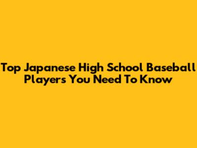 Top Japanese High School Baseball Players You Need To Know