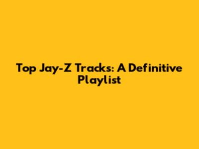 Top Jay-Z Tracks: A Definitive Playlist