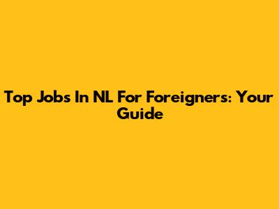 Top Jobs In NL For Foreigners: Your Guide