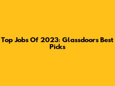 Top Jobs Of 2023: Glassdoor's Best Picks
