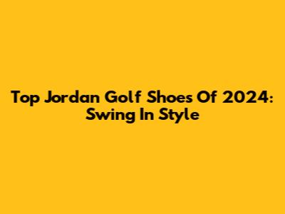 Top Jordan Golf Shoes Of 2024: Swing In Style