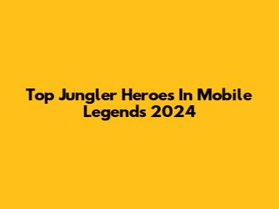 Top Jungler Heroes In Mobile Legends 2024