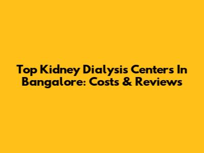 Top Kidney Dialysis Centers In Bangalore: Costs & Reviews
