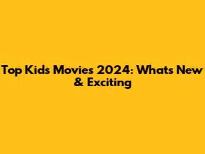 Top Kids Movies 2024: What's New & Exciting