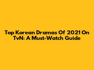Top Korean Dramas Of 2021 On TvN: A Must-Watch Guide