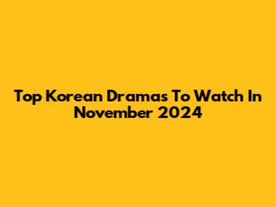Top Korean Dramas To Watch In November 2024