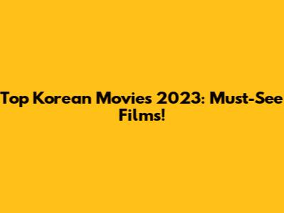 Top Korean Movies 2023: Must-See Films!