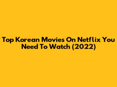 Top Korean Movies On Netflix You Need To Watch (2022)