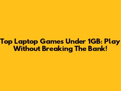 Top Laptop Games Under 1GB: Play Without Breaking The Bank!