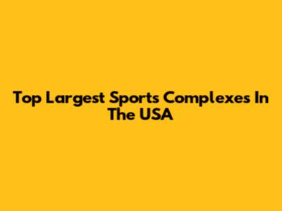 Top Largest Sports Complexes In The USA