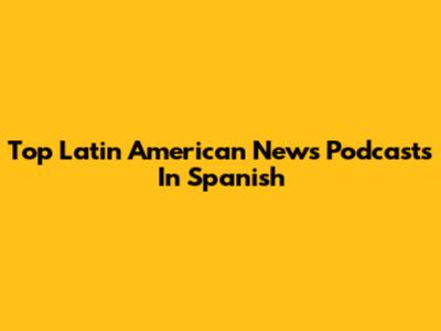 Top Latin American News Podcasts In Spanish