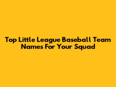 Top Little League Baseball Team Names For Your Squad