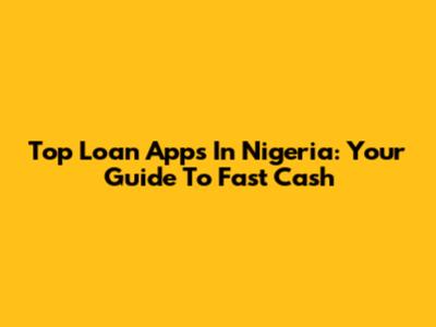 Top Loan Apps In Nigeria: Your Guide To Fast Cash